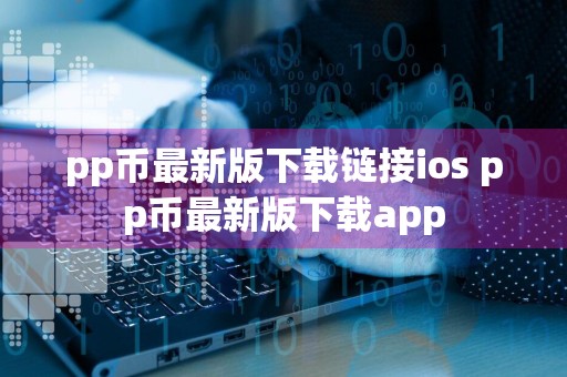pp币最新版下载链接ios pp币最新版下载app