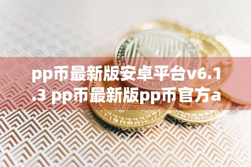 pp币最新版安卓平台v6.1.3 pp币最新版pp币官方app下载