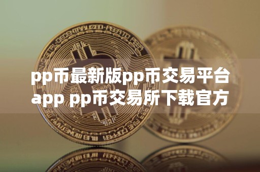 pp币最新版pp币交易平台app pp币交易所下载官方安卓app下载最新