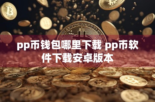 pp币钱包哪里下载 pp币软件下载安卓版本