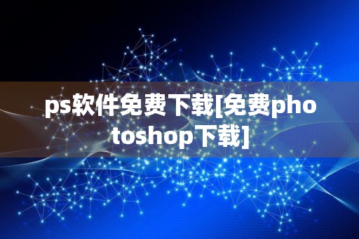 ps软件免费下载[免费photoshop下载]