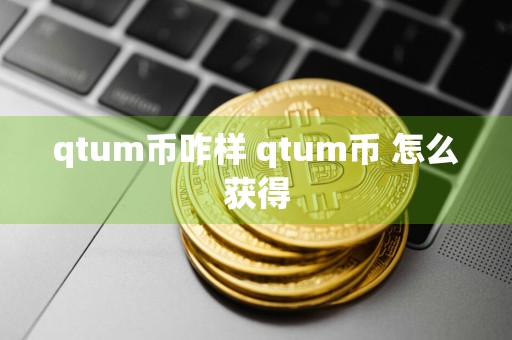 qtum币咋样 qtum币 怎么获得