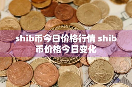 shib币今日价格行情 shib币价格今日变化