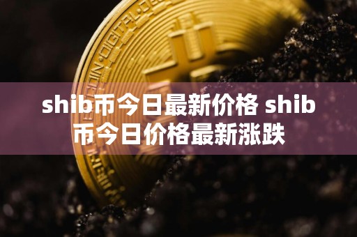 shib币今日最新价格 shib币今日价格最新涨跌