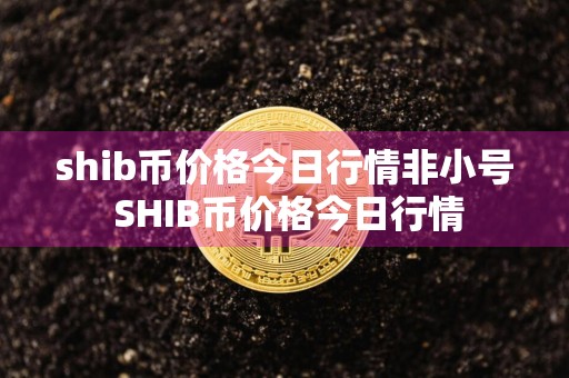 shib币价格今日行情非小号 SHIB币价格今日行情