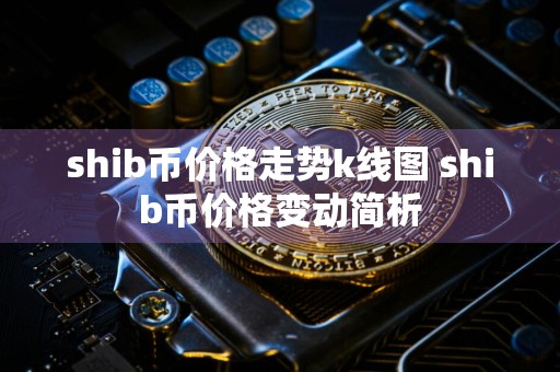 shib币价格走势k线图 shib币价格变动简析
