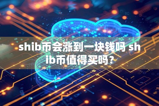 shib币会涨到一块钱吗 shib币值得买吗?