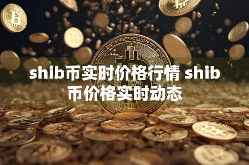 shib币实时价格行情 shib币价格实时动态