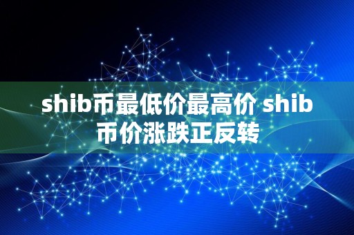 shib币最低价最高价 shib币价涨跌正反转
