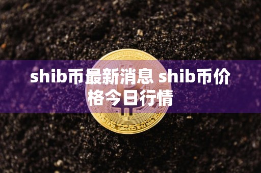 shib币最新消息 shib币价格今日行情