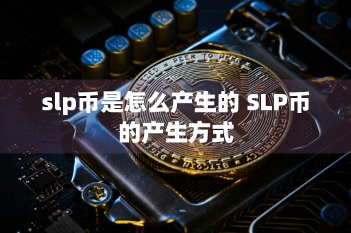slp币是怎么产生的 SLP币的产生方式