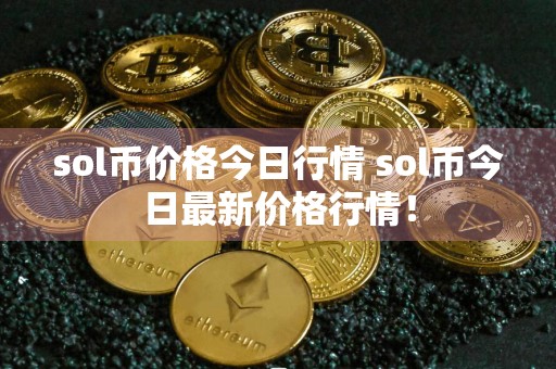 sol币价格今日行情 sol币今日最新价格行情!