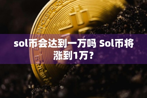 sol币会达到一万吗 Sol币将涨到1万？