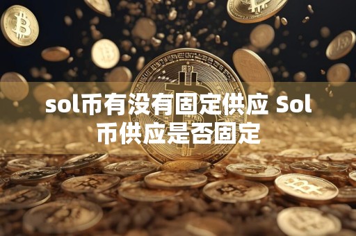sol币有没有固定供应 Sol币供应是否固定