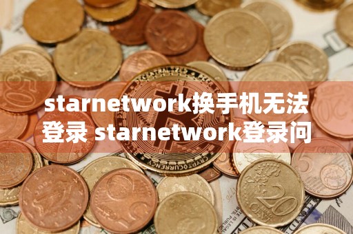 starnetwork换手机无法登录 starnetwork登录问题解决方法