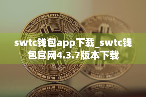 swtc钱包app下载_swtc钱包官网4.3.7版本下载