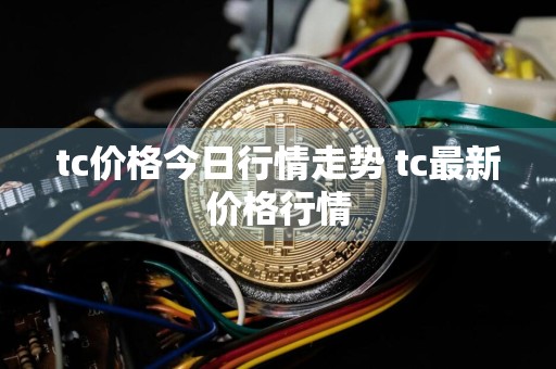 tc价格今日行情走势 tc最新价格行情