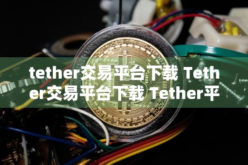 tether交易平台下载 Tether交易平台下载 Tether平台下载