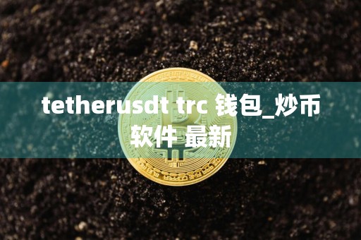 tetherusdt trc 钱包_炒币软件 最新