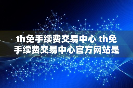 th免手续费交易中心 th免手续费交易中心官方网站是多少v6.8.6