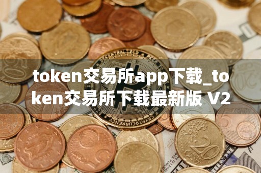 token交易所app下载_token交易所下载最新版 V2.9.9