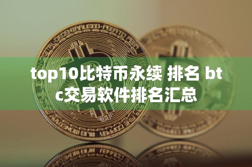 top10比特币永续 排名 btc交易软件排名汇总