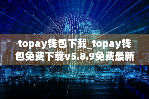 topay钱包下载_topay钱包免费下载v5.8.9免费最新版本下载