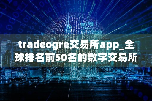 tradeogre交易所app_全球排名前50名的数字交易所