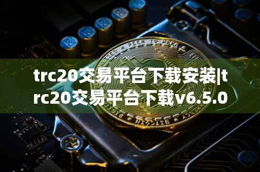 trc20交易平台下载安装|trc20交易平台下载v6.5.0