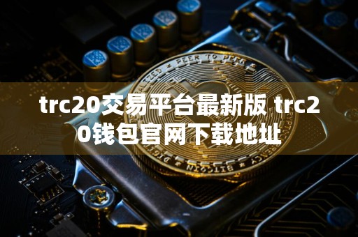 trc20交易平台最新版 trc20钱包官网下载地址