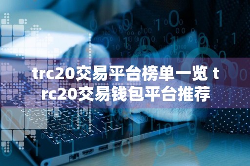 trc20交易平台榜单一览 trc20交易钱包平台推荐