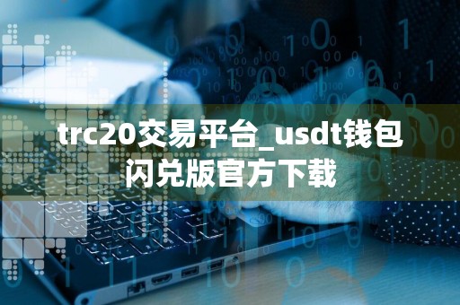 trc20交易平台_usdt钱包闪兑版官方下载