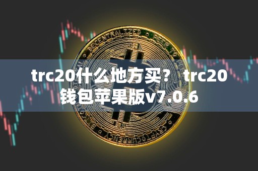 trc20什么地方买？ trc20钱包苹果版v7.0.6