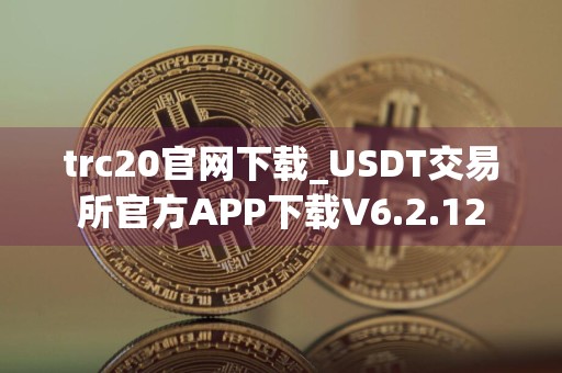 trc20官网下载_USDT交易所官方APP下载V6.2.12