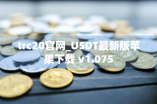 trc20官网_USDT最新版苹果下载 v1.075