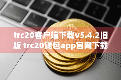trc20客户端下载v5.4.2旧版 trc20钱包app官网下载