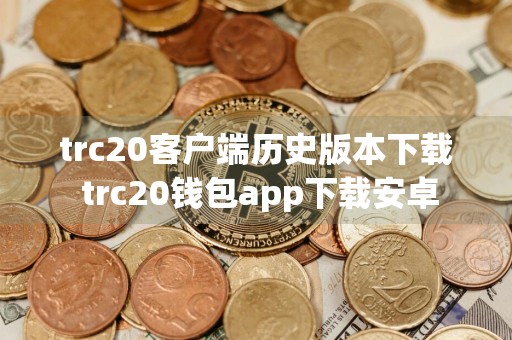 trc20客户端历史版本下载 trc20钱包app下载安卓