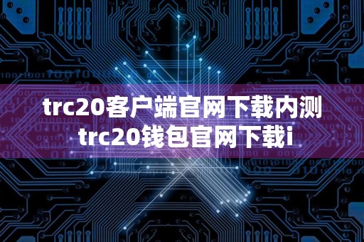 trc20客户端官网下载内测 trc20钱包官网下载i