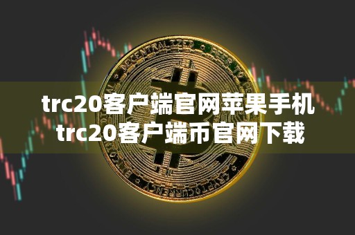 trc20客户端官网苹果手机 trc20客户端币官网下载