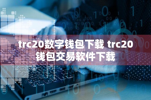 trc20数字钱包下载 trc20钱包交易软件下载