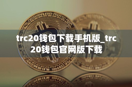 trc20钱包下载手机版_trc20钱包官网版下载