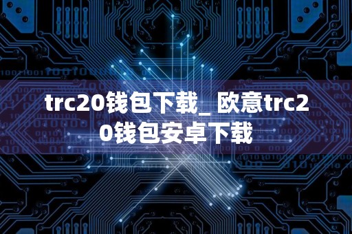 trc20钱包下载_ 欧意trc20钱包安卓下载