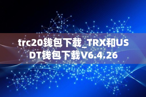 trc20钱包下载_TRX和USDT钱包下载V6.4.26