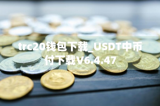 trc20钱包下载_USDT中币付下载V6.4.47