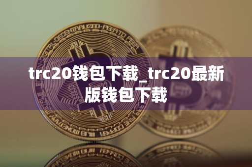 trc20钱包下载_trc20最新版钱包下载