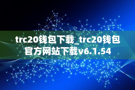 trc20钱包下载_trc20钱包官方网站下载v6.1.54