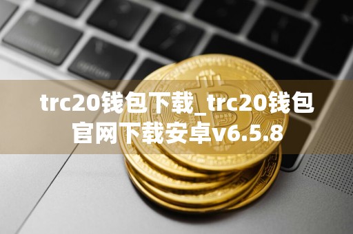 trc20钱包下载_trc20钱包官网下载安卓v6.5.8