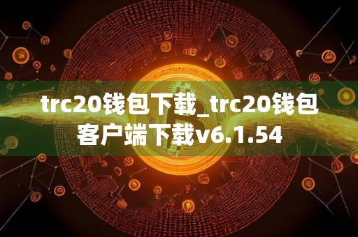 trc20钱包下载_trc20钱包客户端下载v6.1.54
