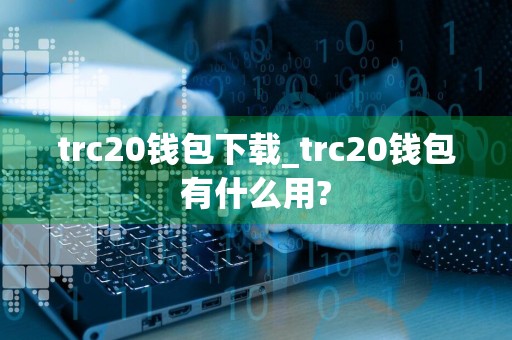 trc20钱包下载_trc20钱包有什么用?