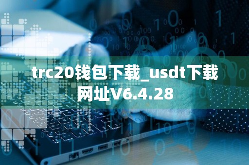 trc20钱包下载_usdt下载网址V6.4.28